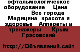 офтальмологическое оборудование  › Цена ­ 840 000 - Все города Медицина, красота и здоровье » Аппараты и тренажеры   . Крым,Грэсовский